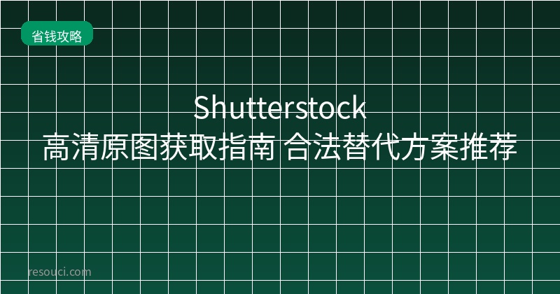 Shutterstock高清原图获取指南 合法替代方案推荐