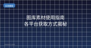图库素材使用指南 各平台获取方式揭秘