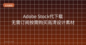 Adobe Stock代下载 – 无需订阅按需购买高清设计素材