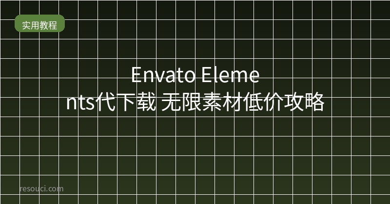 Envato Elements代下载：2026无限素材低价获取攻略