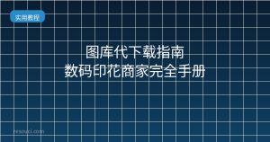 图库代下载指南 数码印花商家完全手册