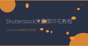 Shutterstock矢量图怎么用于数码印花?CorelDRAW编辑教程