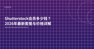 Shutterstock会员多少钱？2026价格详解