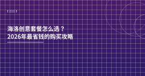 海洛创意套餐怎么选？2026省钱攻略