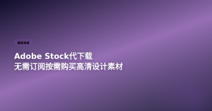 Adobe Stock代下载 – 无需订阅按需购买高清设计素材