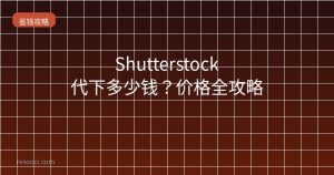Shutterstock代下多少钱?2026价格全攻略