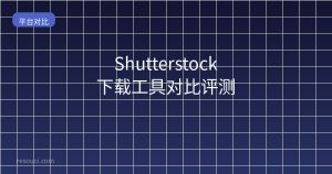 Shutterstock下载工具对比评测 2026