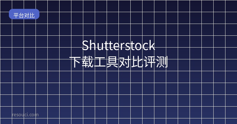 Shutterstock下载工具对比评测 2026