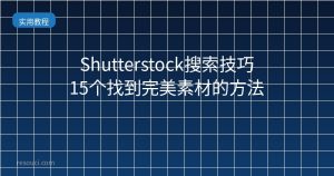 Shutterstock搜索技巧:15个找到完美素材的方法