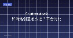 Shutterstock和海洛创意怎么选?平台对比