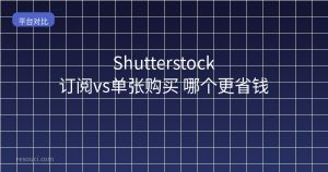 Shutterstock订阅vs单张购买 哪个更省钱