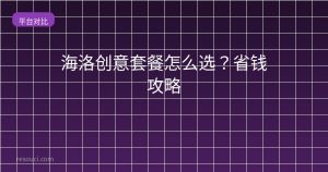 海洛创意套餐怎么选?2026省钱攻略