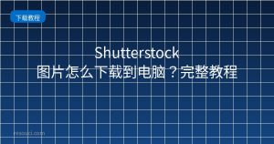 Shutterstock图片怎么下载到电脑?2026完整教程