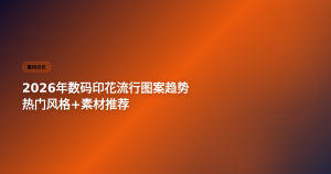 2026数码印花流行图案趋势 素材推荐