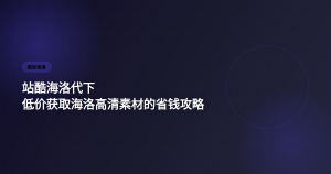 站酷海洛代下 低价获取高清素材攻略