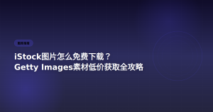 iStock图片怎么免费下载？Getty Images素材低价获取全攻略
