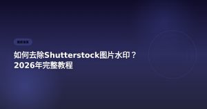 Shutterstock去水印方法 2026完整教程