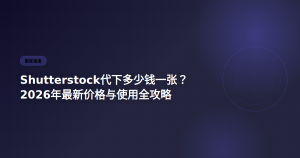 Shutterstock代下多少钱？2026价格全攻略