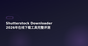 Shutterstock Downloader工具评测 2026
