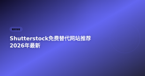 Shutterstock免费替代网站推荐 2026