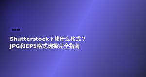 Shutterstock下载格式 JPG和EPS选择指南