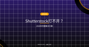Shutterstock打不开怎么办？2026年完整解决方案