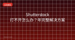 Shutterstock打不开怎么办?2026年完整解决方案