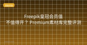 Freepik皇冠会员值不值得开?2026 Premium素材库完整评测