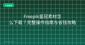 Freepik皇冠素材怎么下载?完整操作指南与省钱攻略