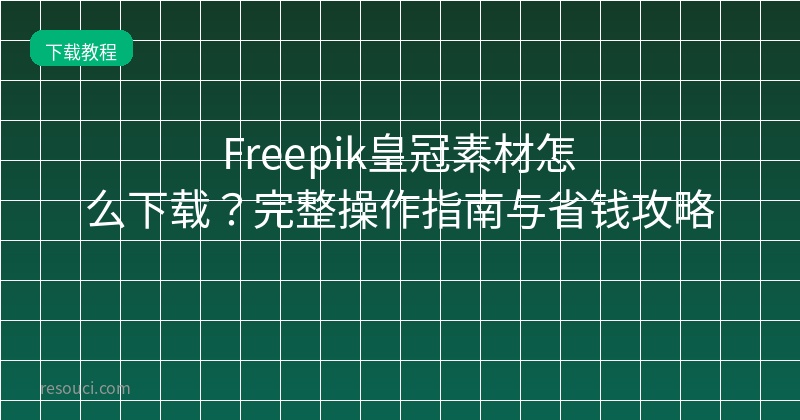 Freepik皇冠素材怎么下载？完整操作指南与省钱攻略