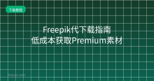 Freepik代下载指南：2026低成本获取Premium素材