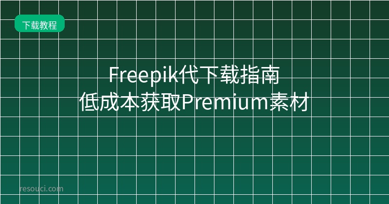 Freepik代下载指南：2026低成本获取Premium素材