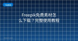 Freepik免费素材怎么下载?2026完整使用教程