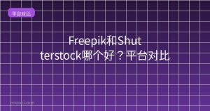 Freepik和Shutterstock哪个好?2026平台对比