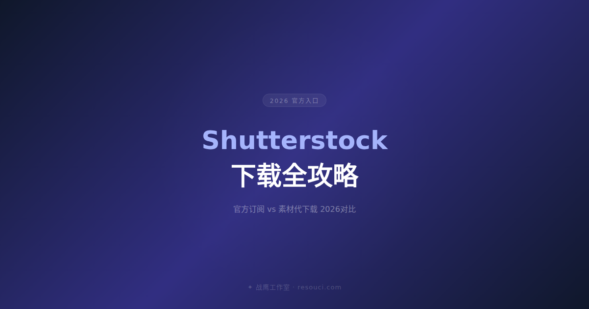 Shutterstock素材下载全攻略 2026——官方订阅vs代下载哪种更划算？