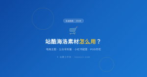 站酷海洛素材怎么用?电商主图、公众号封面、小红书配图实战指南