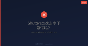 Shutterstock去水印靠谱吗？3种合法获取高清无水印图的方法 2026