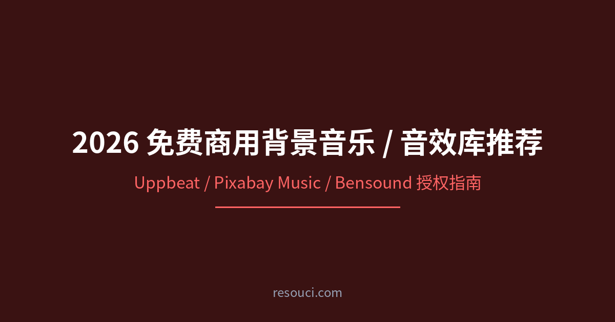 2026 免费商用背景音乐 / 音效库推荐(Uppbeat/Pixabay Music/Bensound 授权指南)