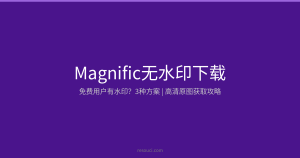 Magnific无水印下载：免费用户有水印怎么办？3种方案获取高清原图