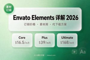 Envato Elements 详解 2026：价格、素材库与代下载方案
